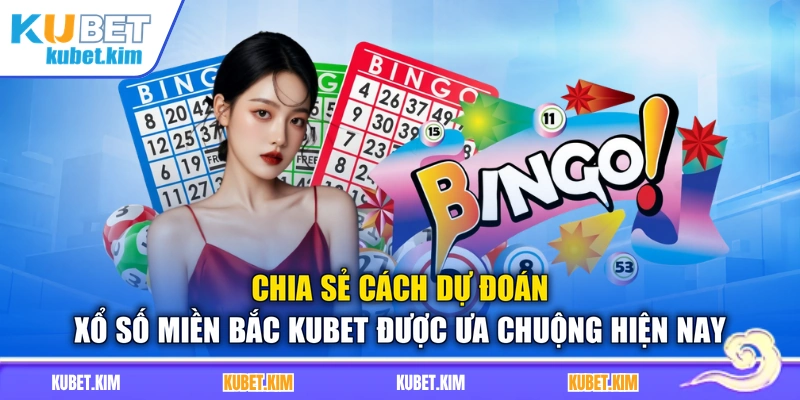 Chia sẻ cách dự đoán xổ số miền Bắc Kubet được ưa chuộng hiện nay