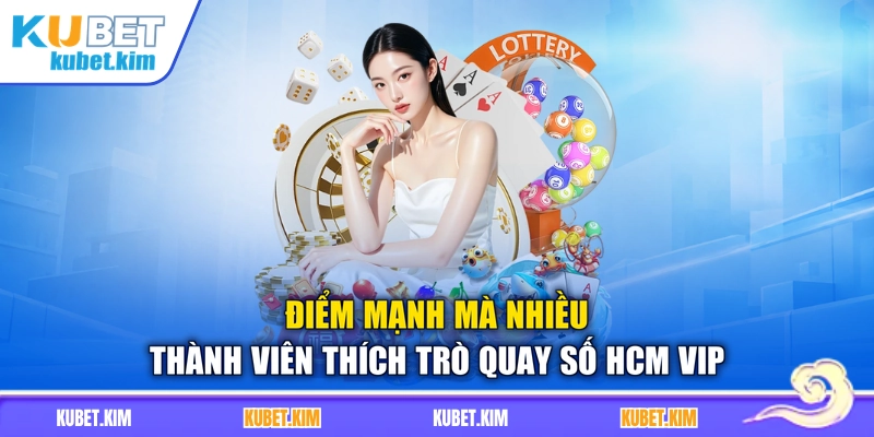 Điểm mạnh mà nhiều thành viên thích trò quay số HCM VIP
