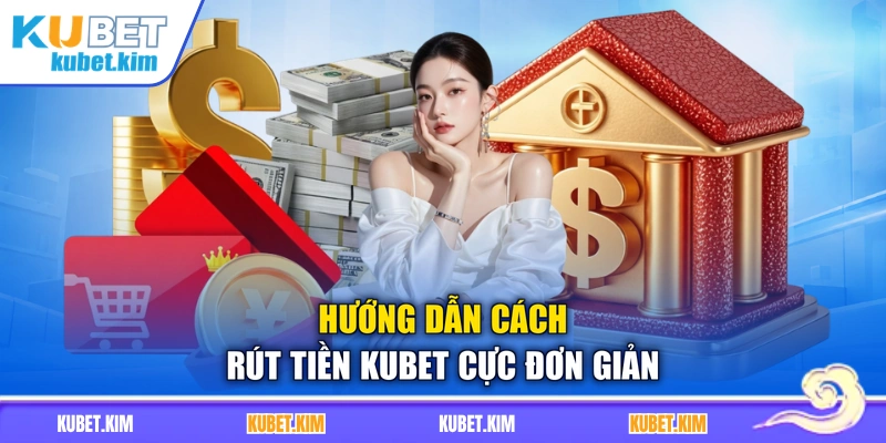 Hướng dẫn cách rút tiền Kubet cực đơn giản