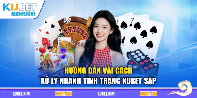 Hướng dẫn vài cách xử lý nhanh tình trạng Kubet sập