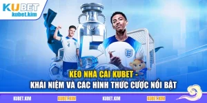 Kèo Nhà Cái Kubet - Khái Niệm Và Các Hình Thức Cược Nổi Bật