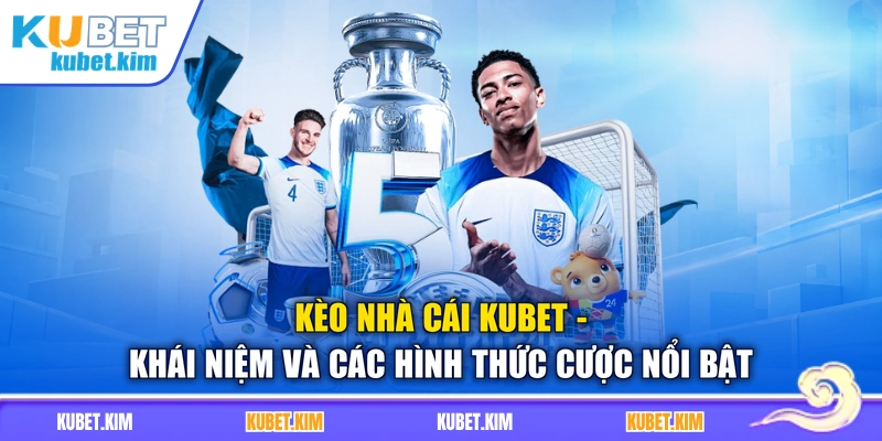 Kèo Nhà Cái Kubet - Khái Niệm Và Các Hình Thức Cược Nổi Bật