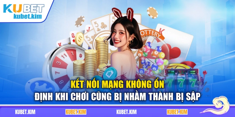 Kết nối mạng không ổn định khi chơi cũng bị nhầm thành bị sập