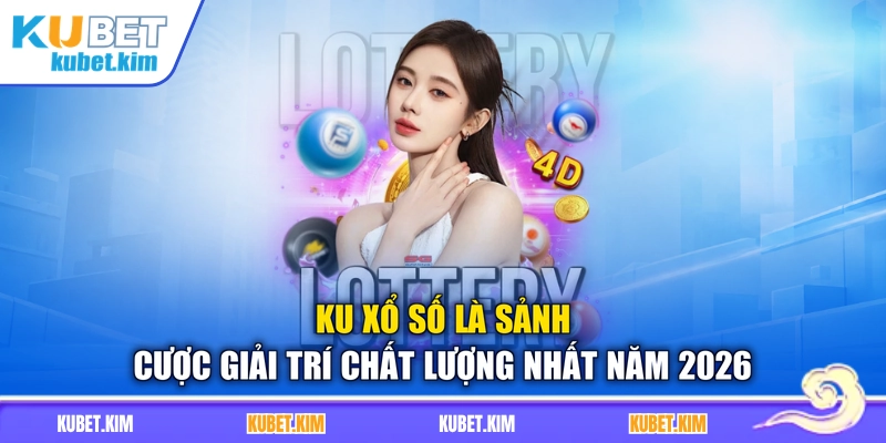 KU xổ số là sảnh cược giải trí chất lượng nhất năm 2026