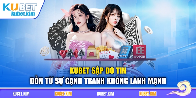Kubet sập do tin đồn từ sự cạnh tranh không lành mạnh