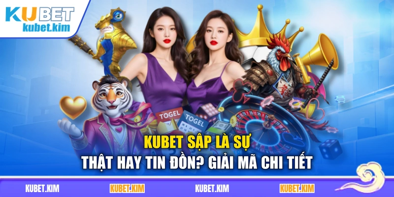 Kubet Sập Là Sự Thật Hay Tin Đồn? Giải Mã Chi Tiết