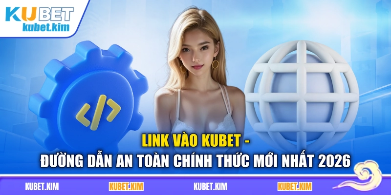 Link Vào Kubet - Đường Dẫn An Toàn Chính Thức Mới Nhất 2026