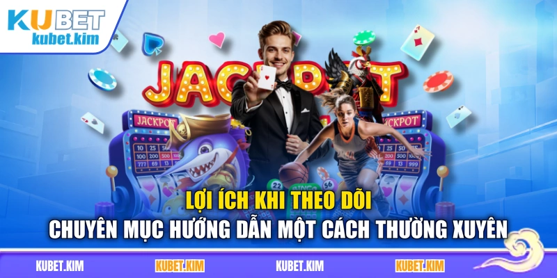 Lợi ích khi theo dõi chuyên mục hướng dẫn một cách thường xuyên