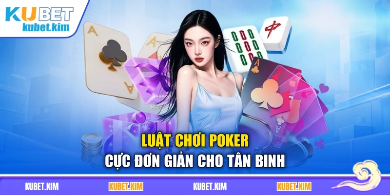 Luật chơi Poker cực đơn giản cho tân binh