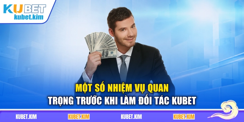 Một số nhiệm vụ quan trọng trước khi làm đối tác Kubet