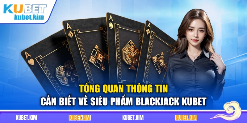 Tổng quan thông tin cần biết về siêu phẩm Blackjack Kubet