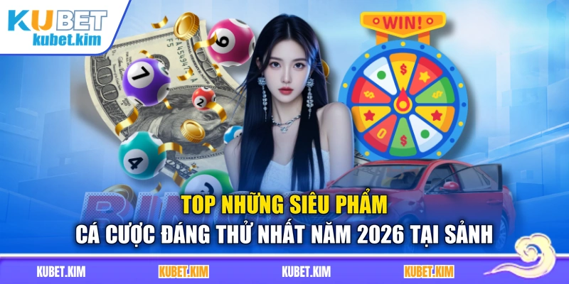 Top những siêu phẩm cá cược đáng thử nhất năm 2026 tại sảnh