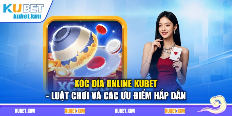Xóc Đĩa Online Kubet - Luật Chơi Và Các Ưu Điểm Hấp Dẫn